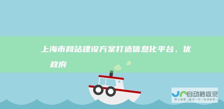 上海市网站建设方案：打造信息化平台，优化政府服务，提升城市竞争力